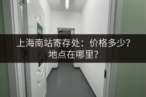 上海南站寄存处：价格多少？地点在哪里？