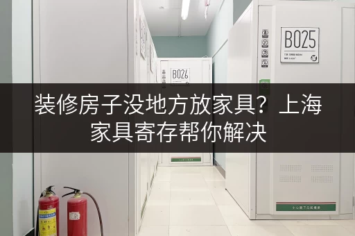 装修房子没地方放家具？上海家具寄存帮你解决