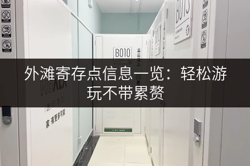 外滩寄存点信息一览：轻松游玩不带累赘