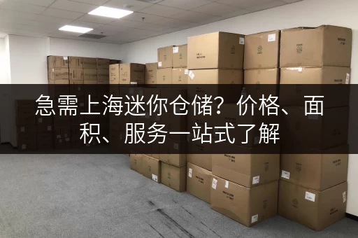 急需上海迷你仓储？价格、面积、服务一站式了解