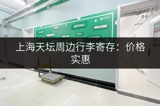 上海天坛周边行李寄存：价格实惠，安全可靠
