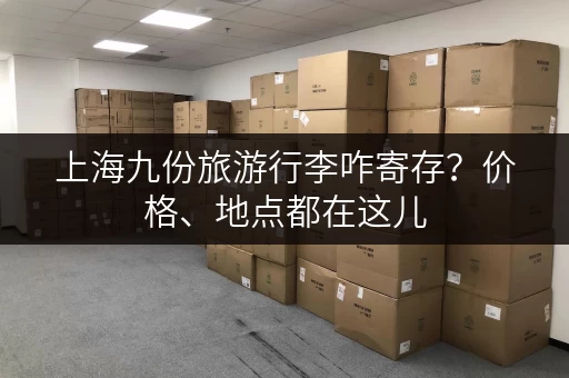 上海九份旅游行李咋寄存？价格、地点都在这儿