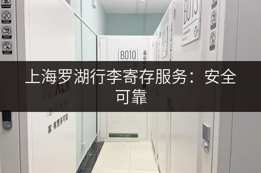 上海罗湖行李寄存服务：安全可靠，价格透明，解放双手去玩耍！