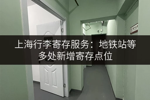 上海行李寄存服务：地铁站等多处新增寄存点位