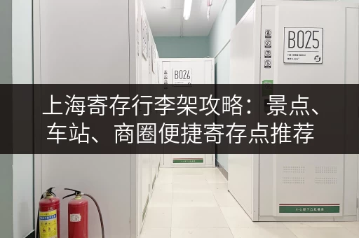 上海寄存行李架攻略：景点、车站、商圈便捷寄存点推荐