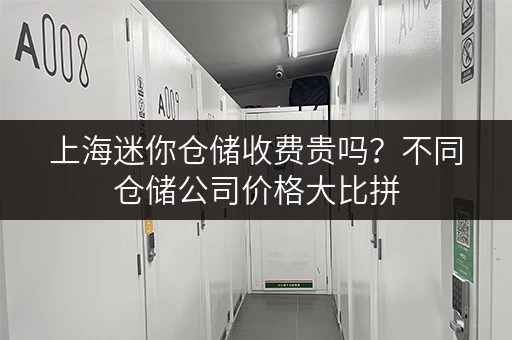 上海迷你仓储收费贵吗？不同仓储公司价格大比拼
