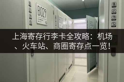 上海寄存行李卡全攻略：机场、火车站、商圈寄存点一览！
