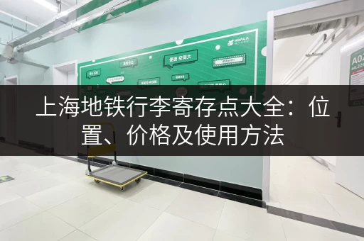 上海地铁行李寄存点大全：位置、价格及使用方法
