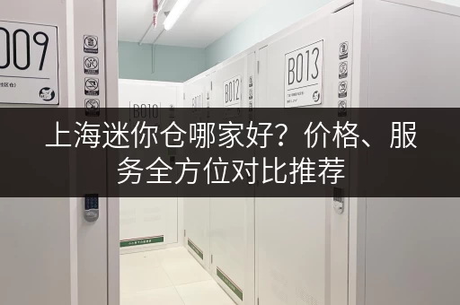 上海迷你仓哪家好？价格、服务全方位对比推荐