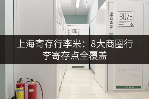 上海寄存行李米：8大商圈行李寄存点全覆盖，轻松游玩上海