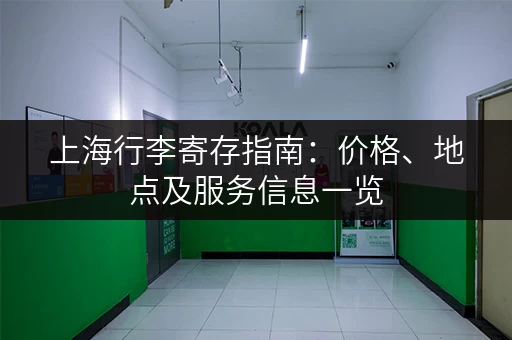 上海行李寄存指南：价格、地点及服务信息一览
