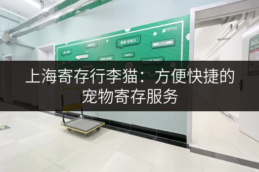 上海寄存行李猫：方便快捷的宠物寄存服务，解放你的双手！