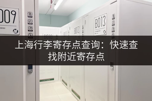 上海行李寄存点查询：快速查找附近寄存点，告别行李出行烦恼！