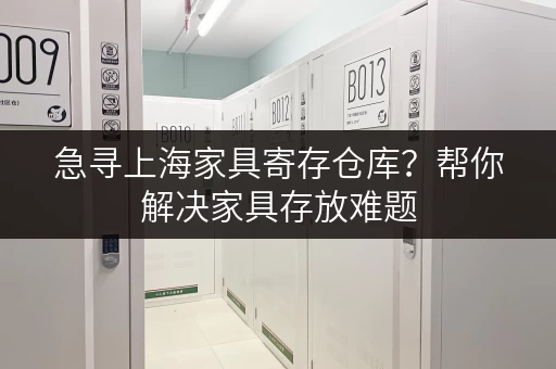 急寻上海家具寄存仓库？帮你解决家具存放难题