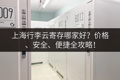 上海行李云寄存哪家好？价格、安全、便捷全攻略！