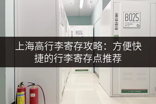 上海高行李寄存攻略：方便快捷的行李寄存点推荐