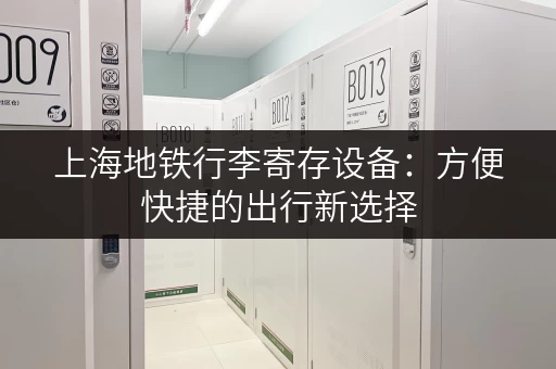 上海地铁行李寄存设备：方便快捷的出行新选择