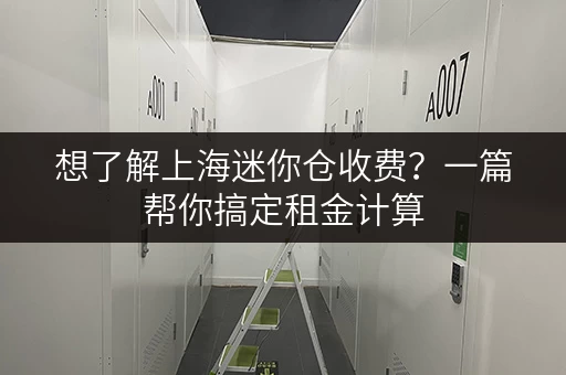 想了解上海迷你仓收费？一篇帮你搞定租金计算