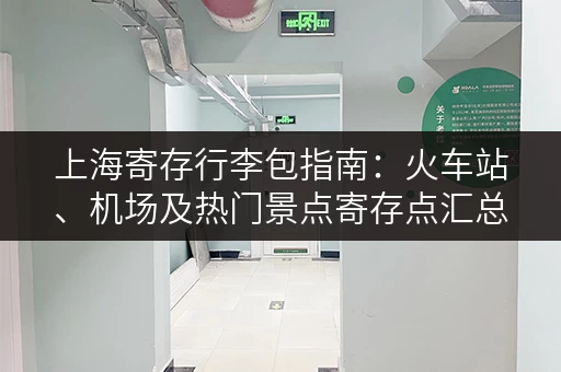 上海寄存行李包指南：火车站、机场及热门景点寄存点汇总