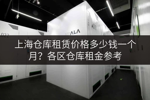 上海仓库租赁价格多少钱一个月？各区仓库租金参考