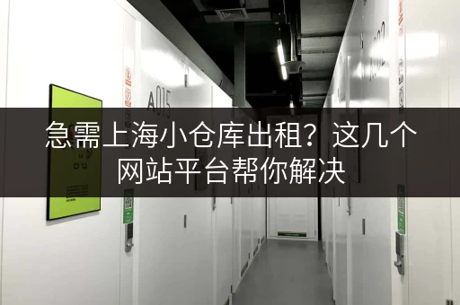 急需上海小仓库出租？这几个网站平台帮你解决
