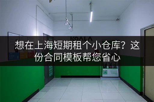 想在上海短期租个小仓库？这份合同模板帮您省心