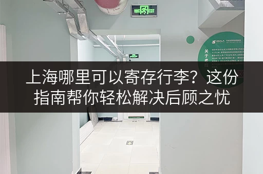 上海哪里可以寄存行李？这份指南帮你轻松解决后顾之忧