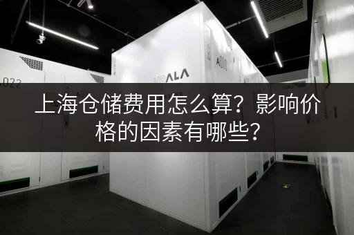 上海仓储费用怎么算？影响价格的因素有哪些？