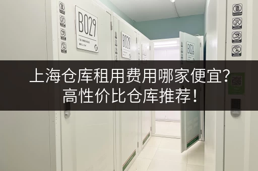 上海仓库租用费用哪家便宜？高性价比仓库推荐！