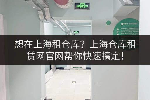 想在上海租仓库？上海仓库租赁网官网帮你快速搞定！