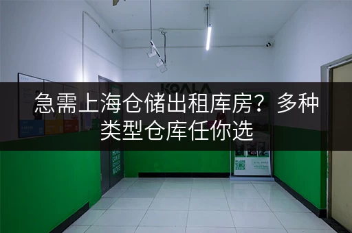急需上海仓储出租库房？多种类型仓库任你选