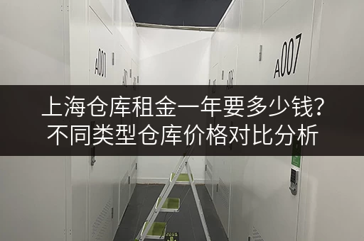 上海仓库租金一年要多少钱？不同类型仓库价格对比分析