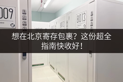 想在北京寄存包裹？这份超全指南快收好！