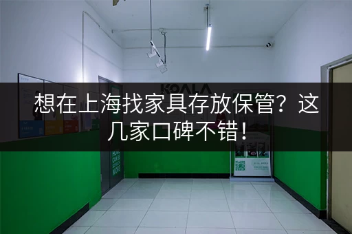 想在上海找家具存放保管？这几家口碑不错！