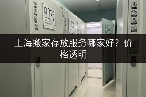上海搬家存放服务哪家好？价格透明，安全可靠