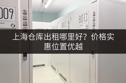上海仓库出租哪里好？价格实惠位置优越