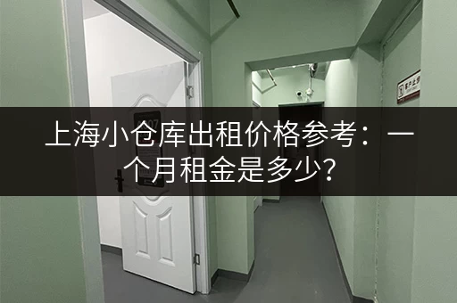 上海小仓库出租价格参考：一个月租金是多少？