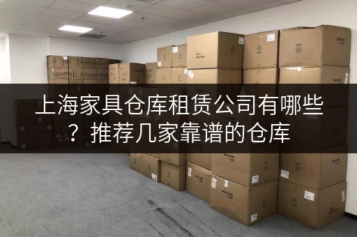 上海家具仓库租赁公司有哪些？推荐几家靠谱的仓库