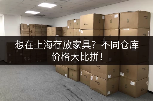 想在上海存放家具？不同仓库价格大比拼！