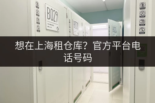 想在上海租仓库？官方平台电话号码，真实有效！