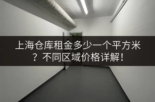 上海仓库租金多少一个平方米？不同区域价格详解！