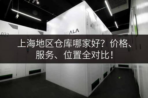 上海地区仓库哪家好？价格、服务、位置全对比！