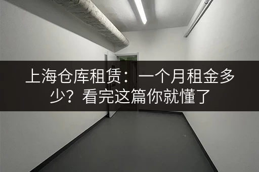 上海仓库租赁：一个月租金多少？看完这篇你就懂了