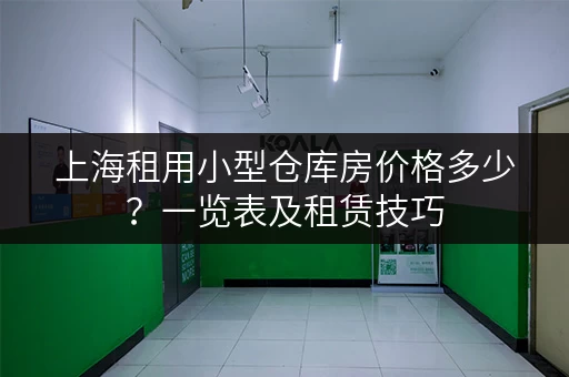 上海租用小型仓库房价格多少？一览表及租赁技巧