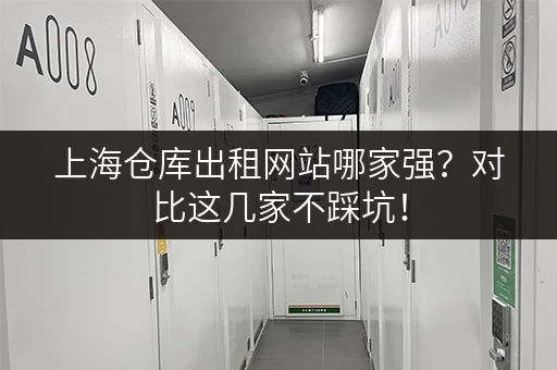 上海仓库出租网站哪家强？对比这几家不踩坑！