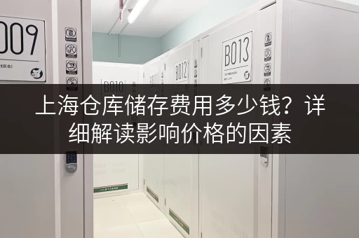 上海仓库储存费用多少钱？详细解读影响价格的因素