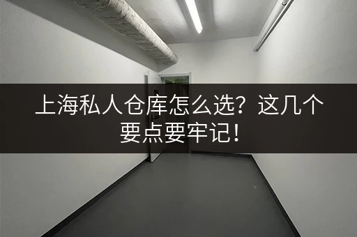 上海私人仓库怎么选？这几个要点要牢记！