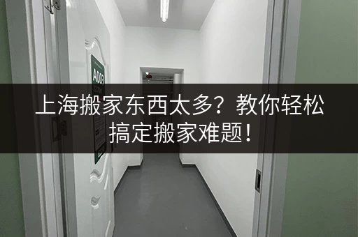 上海搬家东西太多？教你轻松搞定搬家难题！