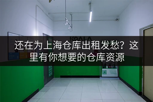还在为上海仓库出租发愁？这里有你想要的仓库资源