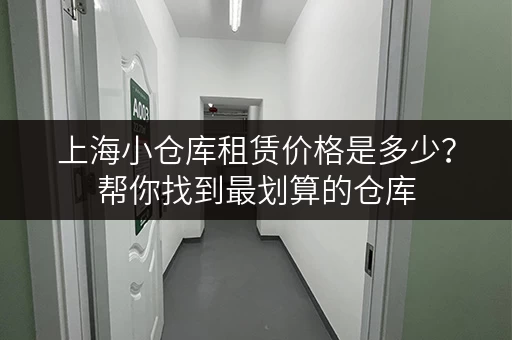 上海小仓库租赁价格是多少？帮你找到最划算的仓库